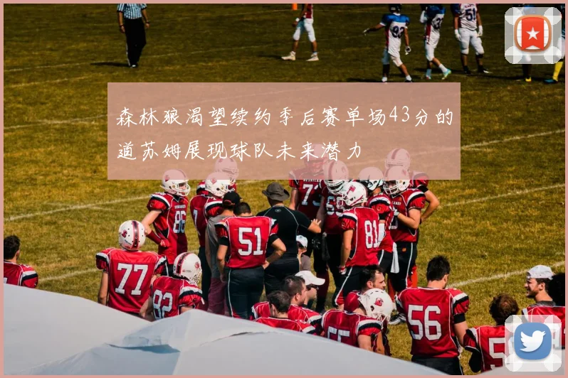 森林狼渴望续约季后赛单场43分的道苏姆展现球队未来潜力