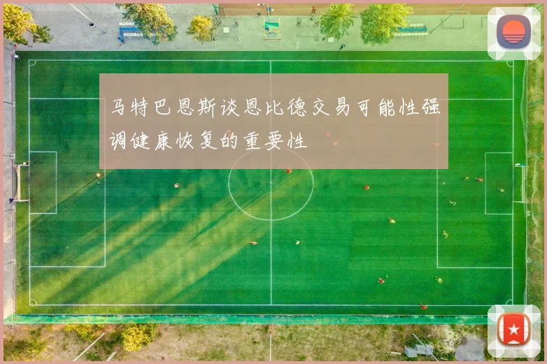 马特巴恩斯谈恩比德交易可能性强调健康恢复的重要性