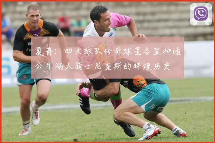 夏普：四大球队传奇球星各显神通公牛湖人骑士尼克斯的辉煌历史