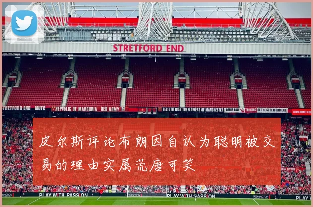 皮尔斯评论布朗因自认为聪明被交易的理由实属荒唐可笑