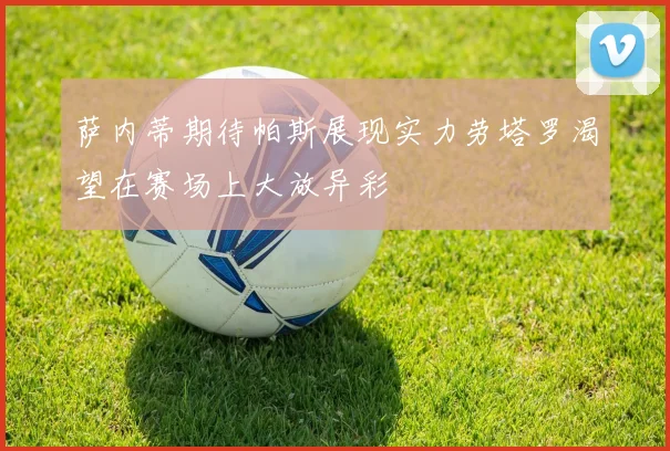 萨内蒂期待帕斯展现实力劳塔罗渴望在赛场上大放异彩