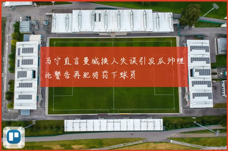 马宁直言曼城换人失误引发瓜帅理论警告再犯将罚下球员