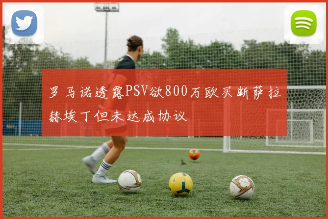 罗马诺透露PSV欲800万欧买断萨拉赫埃丁但未达成协议