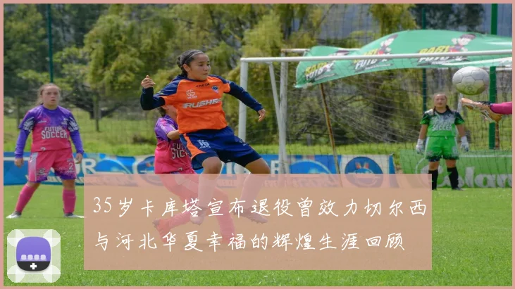 35岁卡库塔宣布退役曾效力切尔西与河北华夏幸福的辉煌生涯回顾