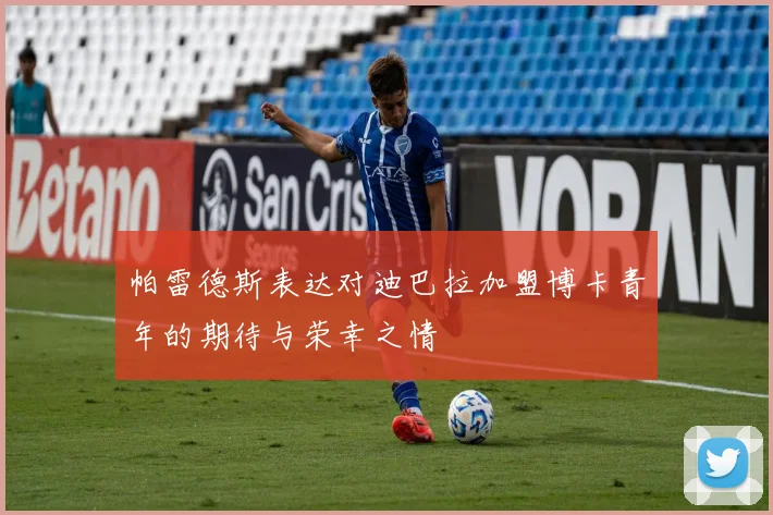 帕雷德斯表达对迪巴拉加盟博卡青年的期待与荣幸之情